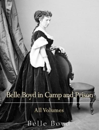 Belle Boyd in Camp and Prison: All Volumes
