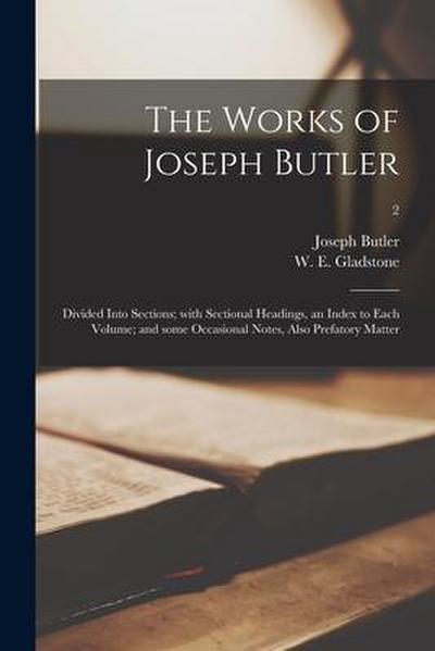 The Works of Joseph Butler: Divided Into Sections; With Sectional Headings, an Index to Each Volume; and Some Occasional Notes, Also Prefatory Mat