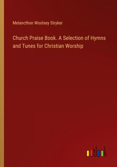 Church Praise Book. A Selection of Hymns and Tunes for Christian Worship