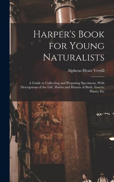 Harper’s Book for Young Naturalists: A Guide to Collecting and Preparing Specimens, With Descriptions of the Life, Habits and Haunts of Birds, Insects