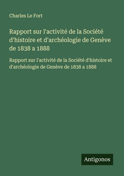 Rapport sur l’activité de la Société d’histoire et d’archéologie de Genève de 1838 a 1888