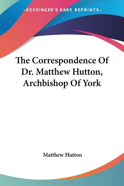 The Correspondence Of Dr. Matthew Hutton, Archbishop Of York