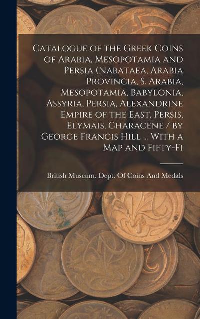 Catalogue of the Greek Coins of Arabia, Mesopotamia and Persia (Nabataea, Arabia Provincia, S. Arabia, Mesopotamia, Babylonia, Assyria, Persia, Alexan