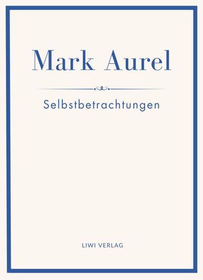 Mark Aurel: Selbstbetrachtungen. Vollständige Neuausgabe.