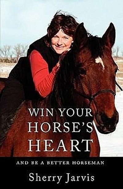 Win Your Horse’s Heart: And Be a Better Horseman