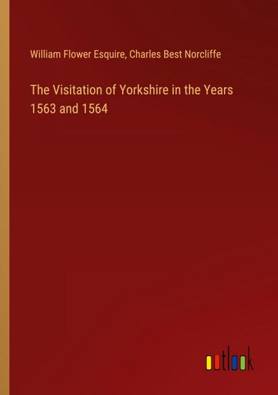 The Visitation of Yorkshire in the Years 1563 and 1564