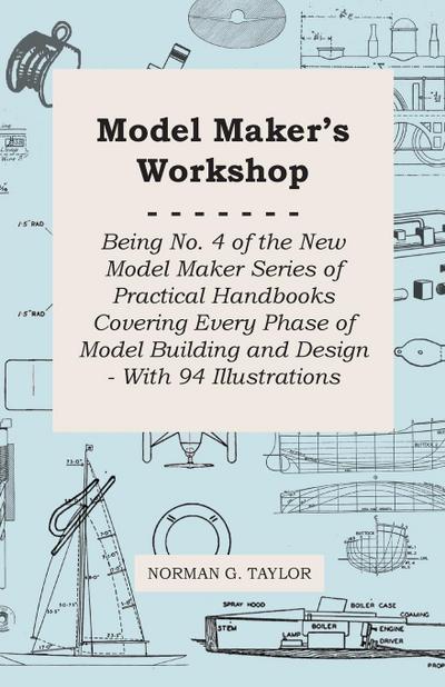 Model Maker’s Workshop - Being No. 4 of the New Model Maker Series of Practical Handbooks Covering Every Phase of Model Building and Design - With 94 Illustrations