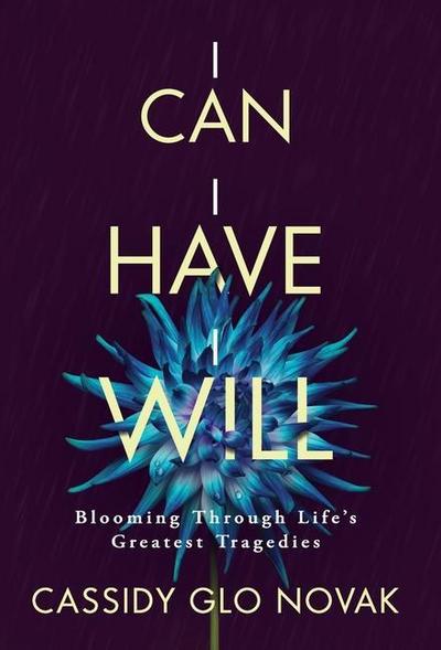 I Can I Have I Will: Blooming Through Life’s Greatest Tragedies