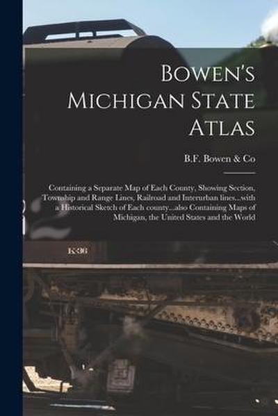 Bowen’s Michigan State Atlas: Containing a Separate Map of Each County, Showing Section, Township and Range Lines, Railroad and Interurban Lines...w