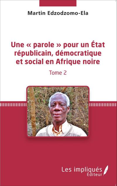 Une ’ parole ’ pour un État républicain, démocratique et social en Afrique noire (Tome 2)