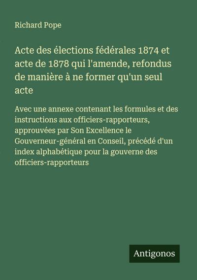 Acte des élections fédérales 1874 et acte de 1878 qui l’amende, refondus de manière à ne former qu’un seul acte