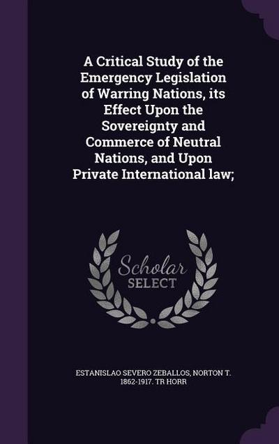 A Critical Study of the Emergency Legislation of Warring Nations, its Effect Upon the Sovereignty and Commerce of Neutral Nations, and Upon Private International law;