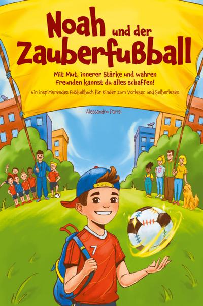 Noah und der Zauberfußball - Mit Mut, innerer Stärke und wahren Freunden kannst du alles schaffen! Ein inspirierendes Fußballbuch für Kinder