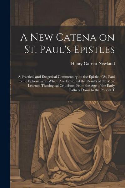A new Catena on St. Paul’s Epistles: A Practical and Exegetical Commentary on the Epistle of St. Paul to the Ephesians: in Which are Exhibited the Res