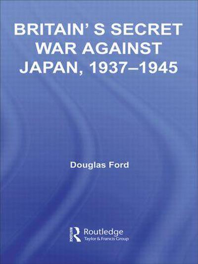 Britain’s Secret War Against Japan, 1937-1945