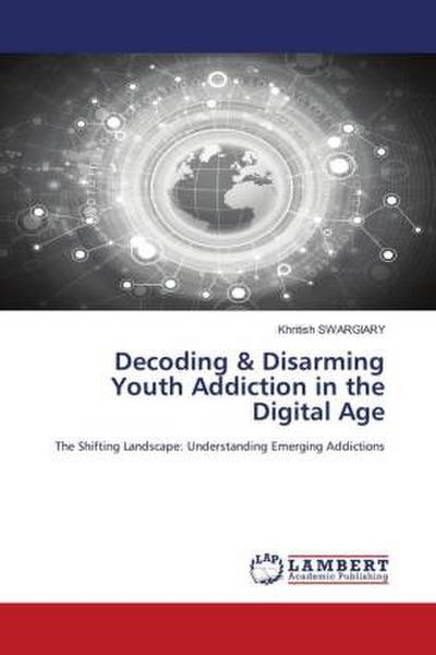 Decoding & Disarming Youth Addiction in the Digital Age
