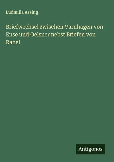 Briefwechsel zwischen Varnhagen von Ense und Oelsner nebst Briefen von Rahel