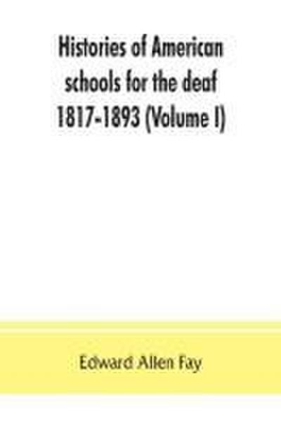 Histories of American schools for the deaf, 1817-1893 (Volume I)