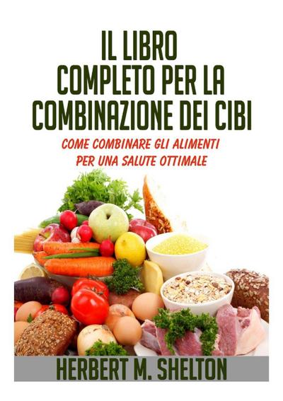Il Libro Completo per la combinazione dei Cibi - Come combinare gli alimenti per una salute ottimale