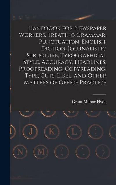 Handbook for Newspaper Workers, Treating Grammar, Punctuation, English, Diction, Journalistic Structure, Typographical Style, Accuracy, Headlines, Proofreading, Copyreading, Type, Cuts, Libel, and Other Matters of Office Practice