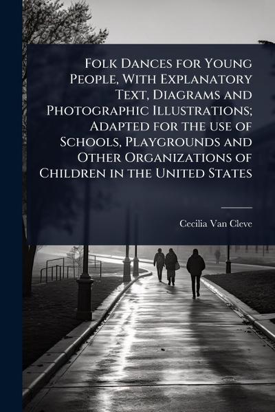 Folk Dances for Young People, With Explanatory Text, Diagrams and Photographic Illustrations; Adapted for the use of Schools, Playgrounds and Other Organizations of Children in the United States