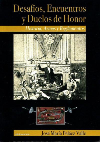 Desafíos, encuentros y duelos de honor : historia, armas y reglamentos
