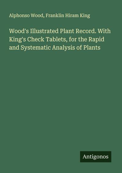 Wood’s Illustrated Plant Record. With King’s Check Tablets, for the Rapid and Systematic Analysis of Plants
