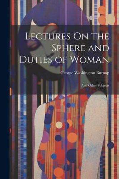 Lectures On the Sphere and Duties of Woman: And Other Subjects
