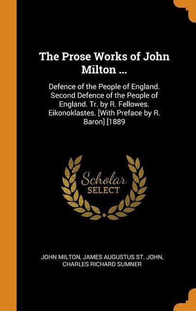 The Prose Works of John Milton ...: Defence of the People of England. Second Defence of the People of England. Tr. by R. Fellowes. Eikonoklastes. [wit