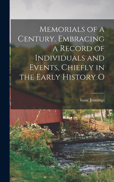 Memorials of a Century. Embracing a Record of Individuals and Events, Chiefly in the Early History O