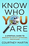 Know Who You Are: A Spiritual Guide to Eradicating Anxiety, Depression, and Dis-ease