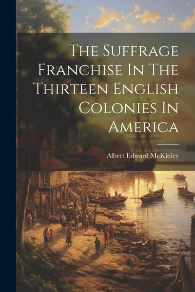 The Suffrage Franchise In The Thirteen English Colonies In America