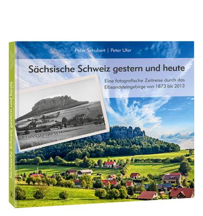 Sächsische Schweiz gestern und heute: Eine fotografische Zeitreise durch das Elbsandsteingebirge von 1873 bis 2013