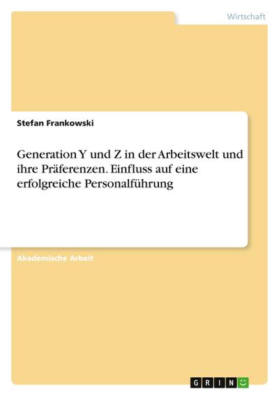 Generation Y und Z in der Arbeitswelt und ihre Präferenzen. Einfluss auf eine erfolgreiche Personalführung