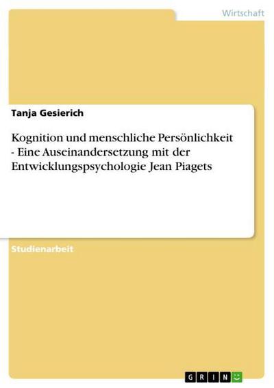 Kognition und menschliche Persönlichkeit - Eine Auseinandersetzung mit der Entwicklungspsychologie  Jean Piagets - Tanja Gesierich