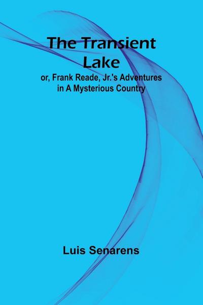 The Transient Lake; or, Frank Reade, Jr.’s Adventures in a Mysterious Country