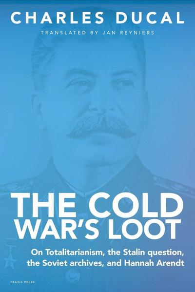 The Cold War’s Loot -  On Totalitarianism, the Stalin question, the Soviet archives, and Hannah Arendt