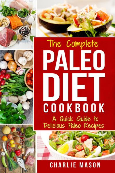 The Complete Paleo Diet Cookbook: A Quick Guide to Delicious Paleo Recipes