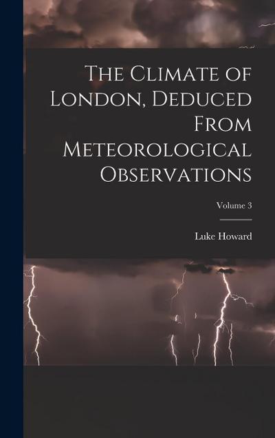 The Climate of London, Deduced From Meteorological Observations; Volume 3