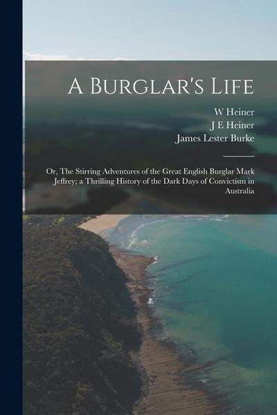 A Burglar’s Life; or, The Stirring Adventures of the Great English Burglar Mark Jeffrey; a Thrilling History of the Dark Days of Convictism in Austral