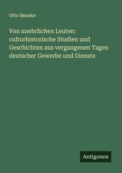 Von unehrlichen Leuten: culturhistorische Studien und Geschichten aus vergangenen Tagen deutscher Gewerbe und Dienste