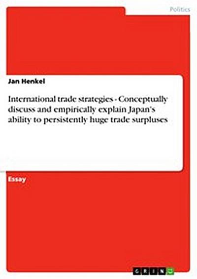 International trade strategies - Conceptually discuss and empirically explain Japan’s ability to persistently  huge trade surpluses