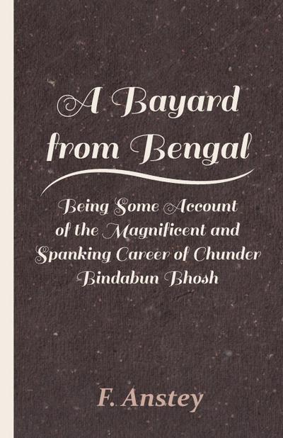 A Bayard from Bengal - Being Some Account of the Magnificent and Spanking Career of Chunder Bindabun Bhosh