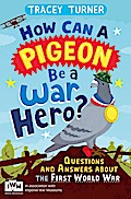 How Can a Pigeon Be a War Hero? And Other Very Important Questions and Answers About the First World War
