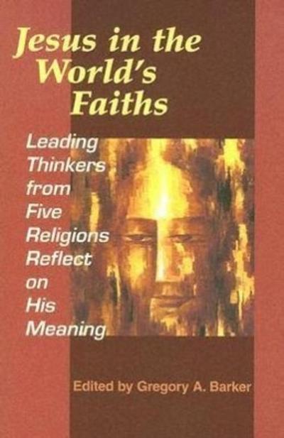 Jesus in the World’s Faiths: Leading Thinkers from Five Religions Reflect on His Meaning
