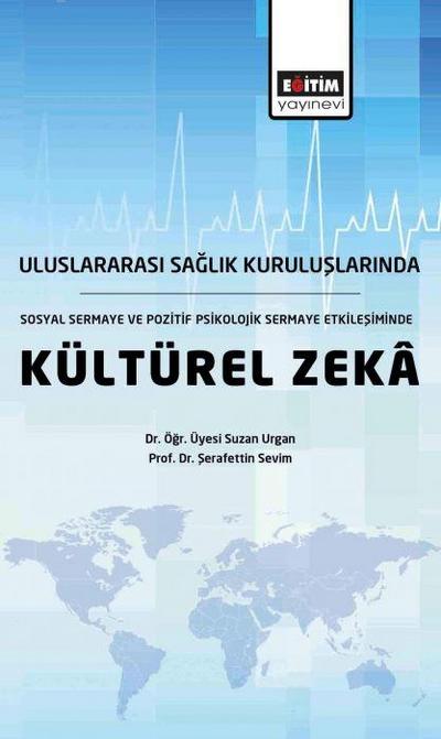 Uluslararasi Saglik Kuruluslarinda, Sosyal Sermaye ve Pozitif Psikolojik Sermaye Etkilesiminde Kültürel Zeka