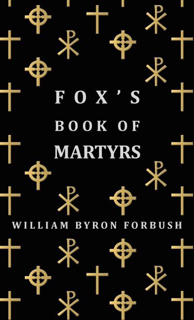Fox’s Book of Martyrs - A History of the Lives, Sufferings and Triumphant Deaths of the Early Christian and Protestant Martyrs