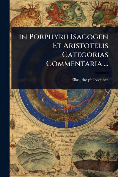 In Porphyrii Isagogen Et Aristotelis Categorias Commentaria ...