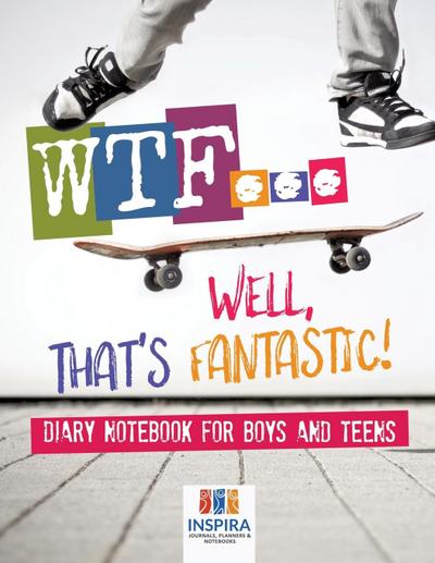 WTF...Well, That’s Fantastic! | Diary Notebook for Boys and Teens