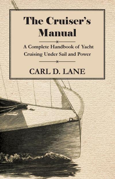 The Cruiser’s Manual - A Complete Handbook of Yacht Cruising Under Sail and Power